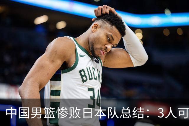 中国男篮惨败日本队总结：3人可淘汰，4人需调整，3人应该召回